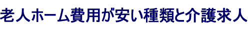 老人ホーム費用が安い種類と求人